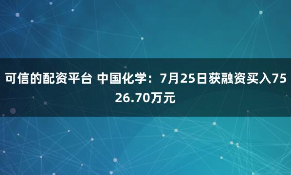 可信的配资平台 中国化学：7月25日获融资买入7526.70万元