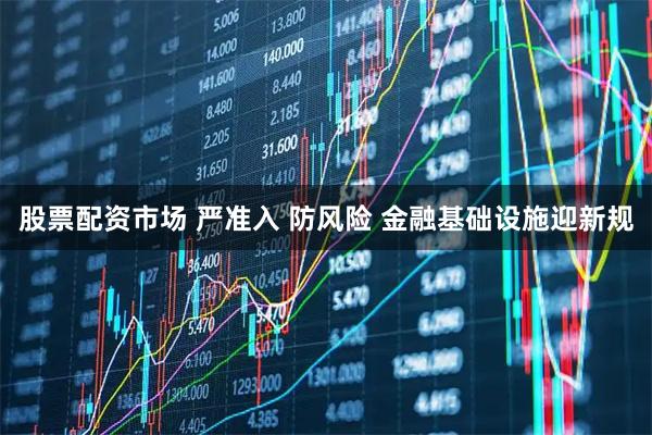 股票配资市场 严准入 防风险 金融基础设施迎新规